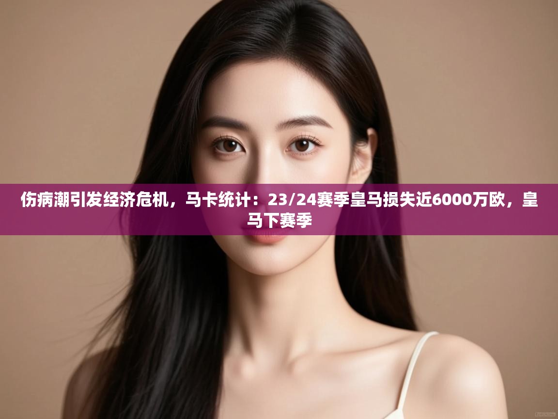 伤病潮引发经济危机，马卡统计：23/24赛季皇马损失近6000万欧，皇马下赛季  第1张