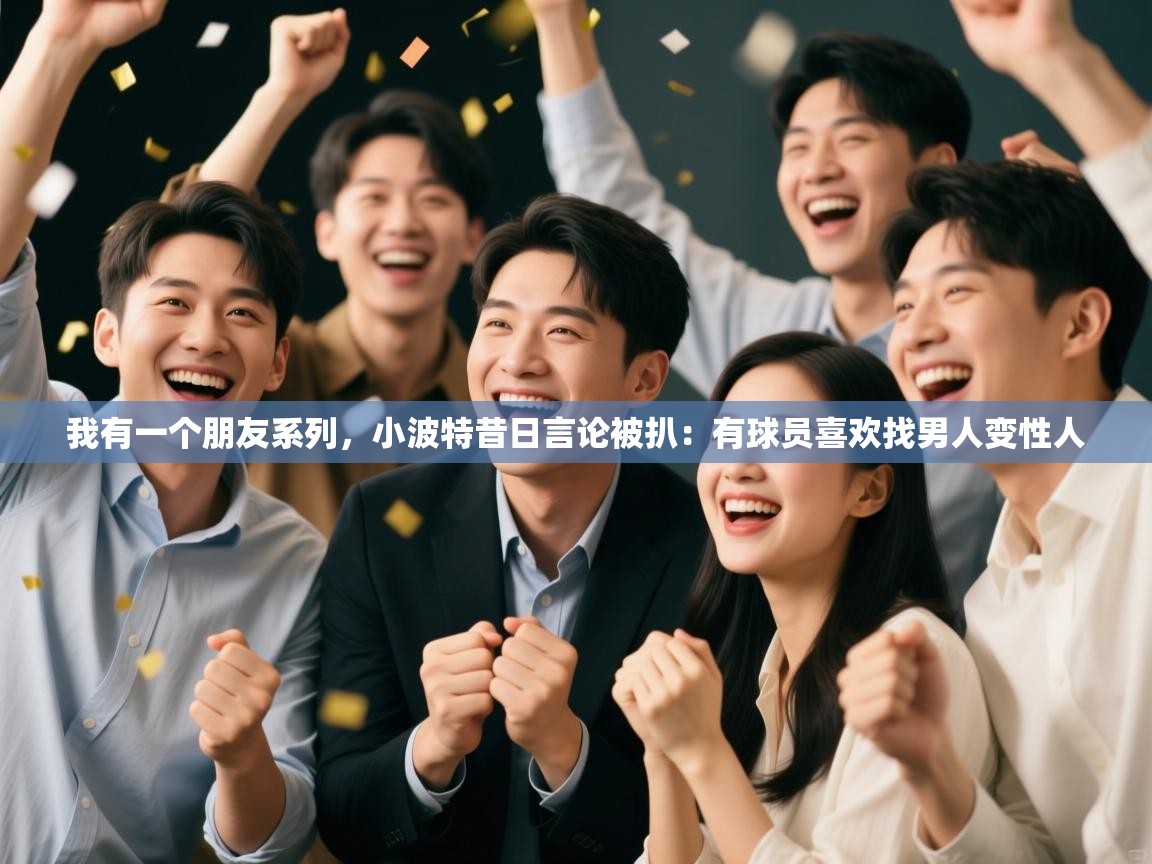 我有一个朋友系列，小波特昔日言论被扒：有球员喜欢找男人变性人