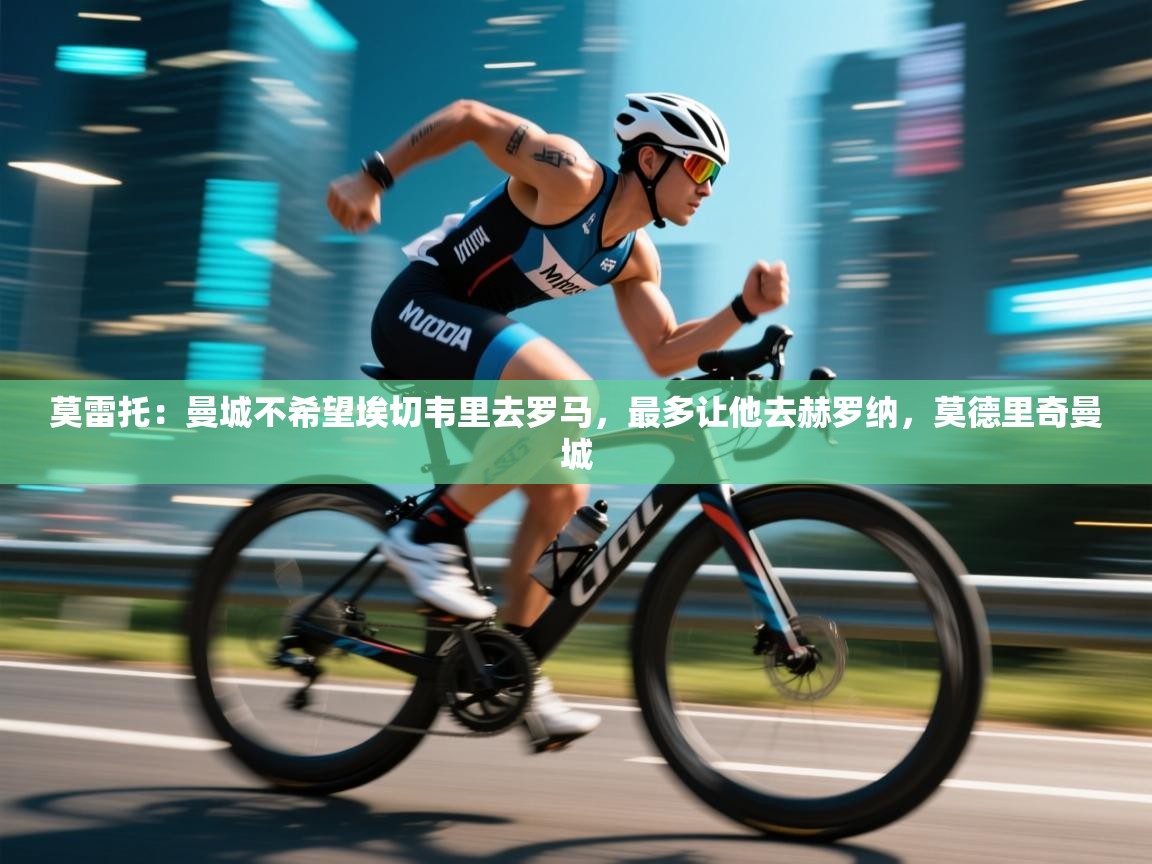 莫雷托：曼城不希望埃切韦里去罗马，最多让他去赫罗纳，莫德里奇曼城