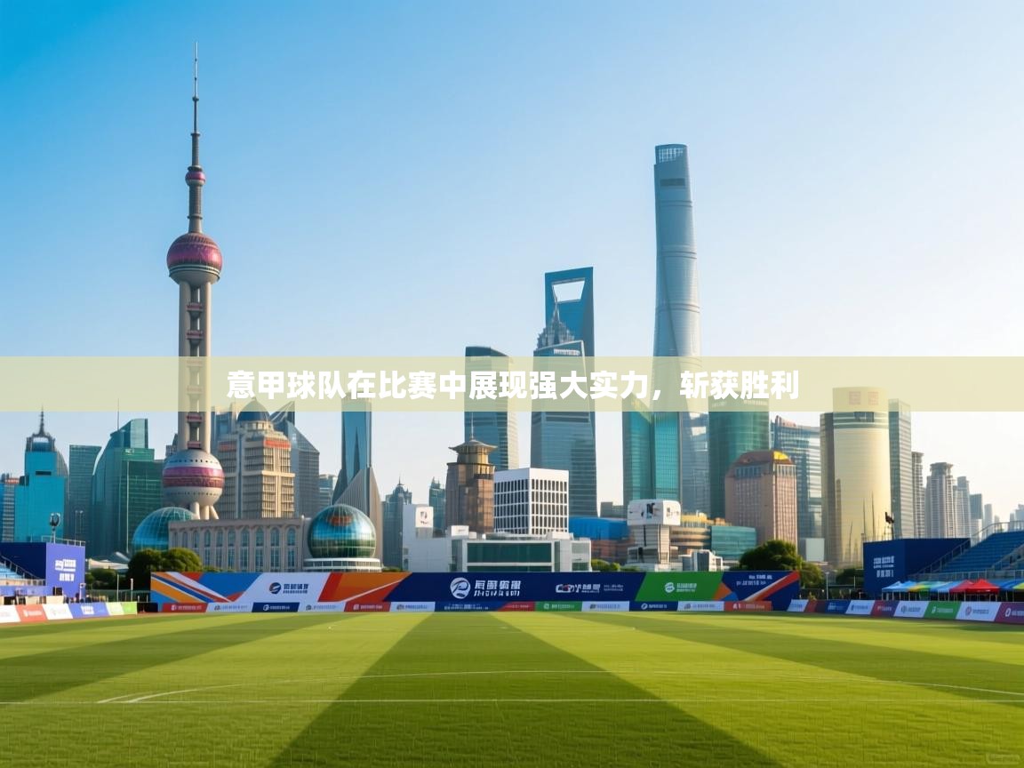 意甲球队在比赛中展现强大实力,斩获胜利 第1张