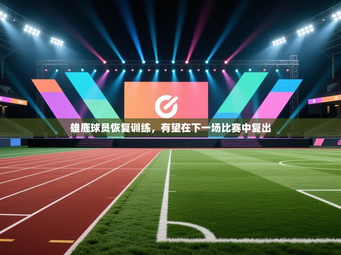 雄鹿球员恢复训练，有望在下一场比赛中复出