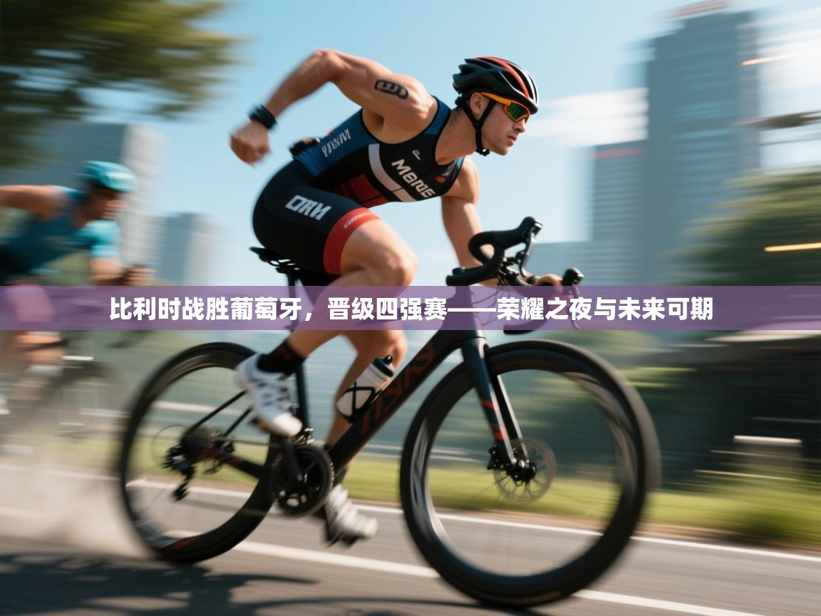 比利时战胜葡萄牙，晋级四强赛——荣耀之夜与未来可期  第1张