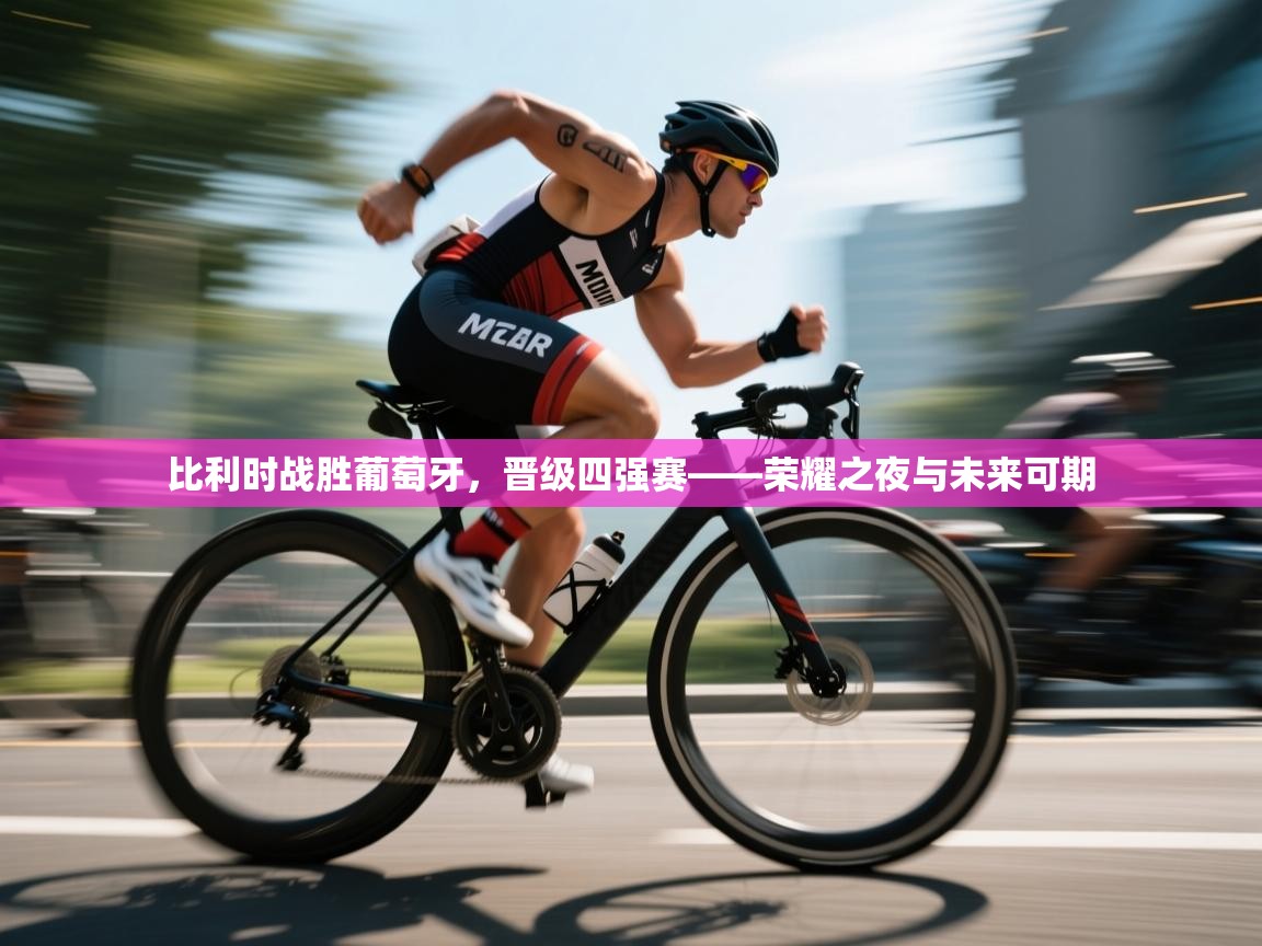 比利时战胜葡萄牙，晋级四强赛——荣耀之夜与未来可期  第2张