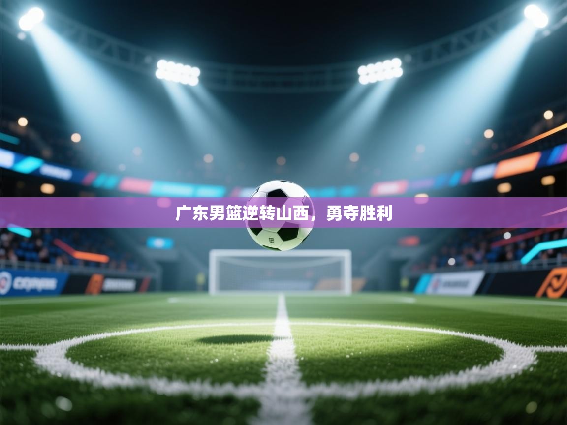 广东男篮逆转山西，勇夺胜利