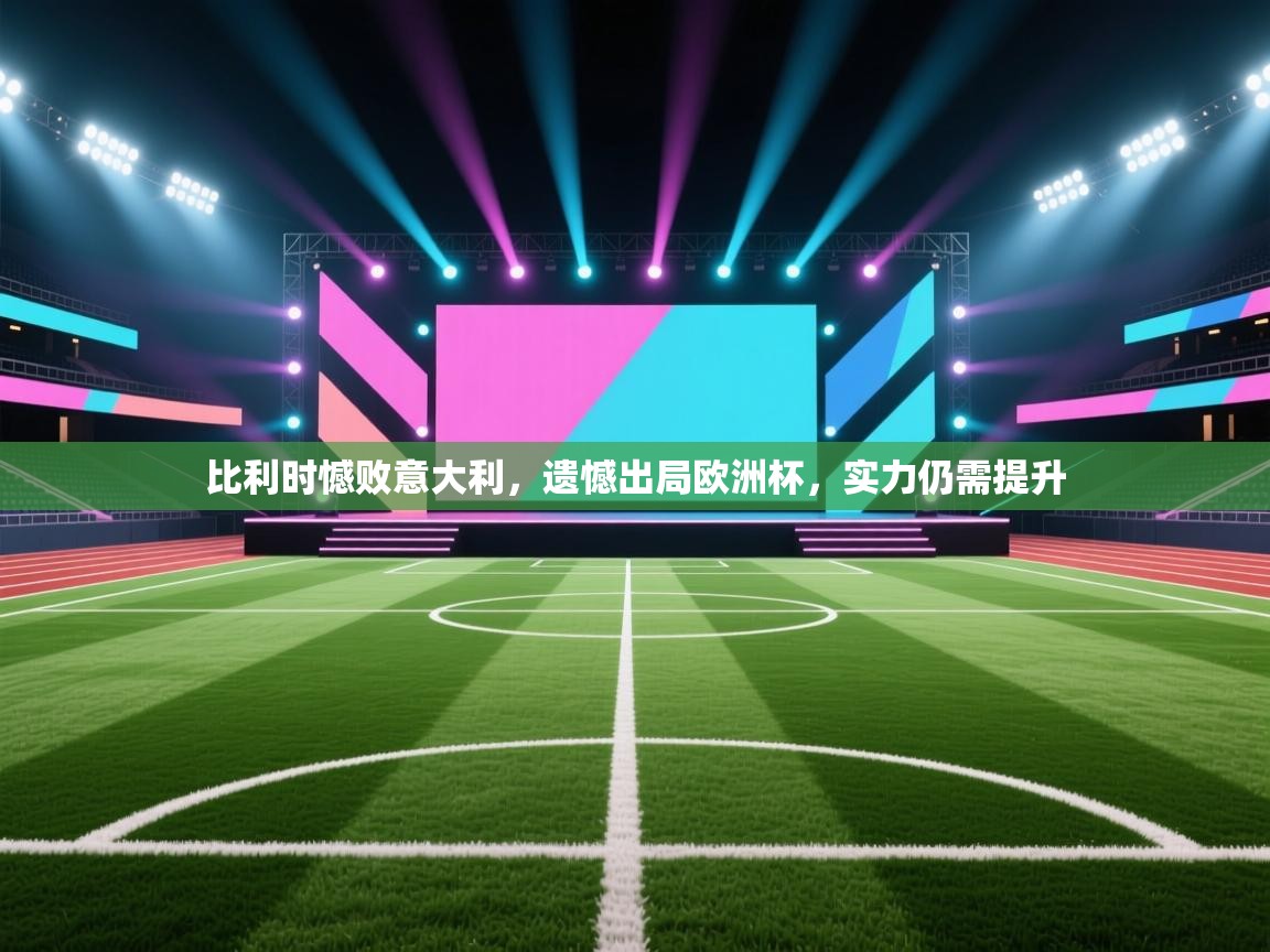 比利时憾败意大利，遗憾出局欧洲杯，实力仍需提升