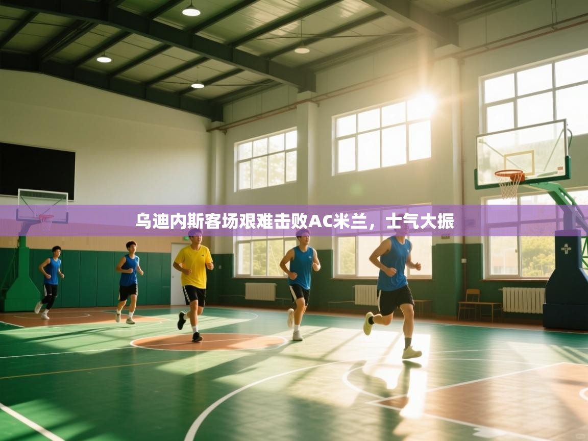 乌迪内斯客场艰难击败AC米兰，士气大振